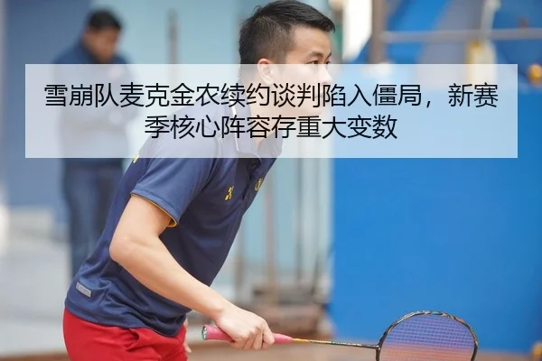 雪崩队麦克金农续约谈判陷入僵局，新赛季核心阵容存重大变数